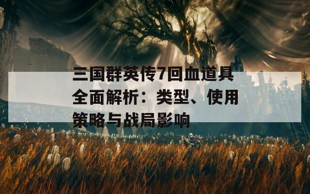 三國群英傳7回血道具全面解析：類型、使用策略與戰(zhàn)局影響