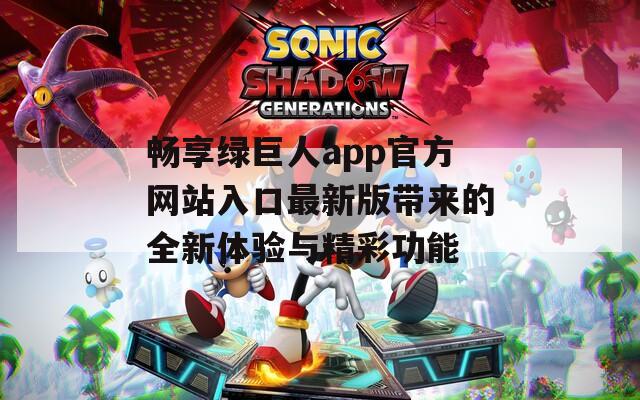 暢享綠巨人app官方網(wǎng)站入口最新版帶來(lái)的全新體驗(yàn)與精彩功能