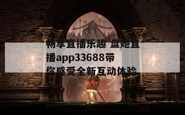 暢享直播樂趣 盤她直播app33688帶你感受全新互動(dòng)體驗(yàn)