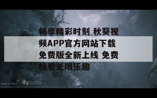 暢享精彩時(shí)刻 秋葵視頻APP官方網(wǎng)站下載免費(fèi)版全新上線 免費(fèi)暢看無(wú)限樂(lè)趣