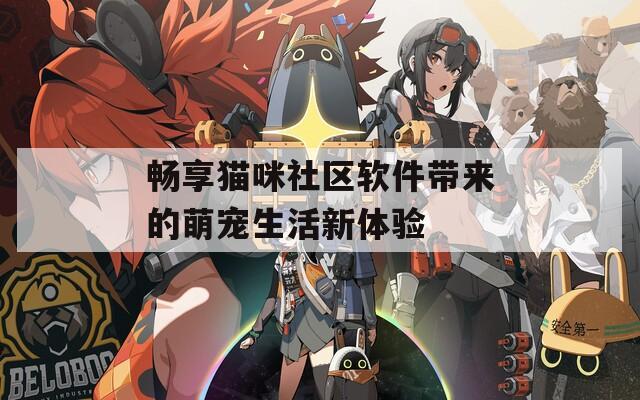 暢享貓咪社區(qū)軟件帶來的萌寵生活新體驗