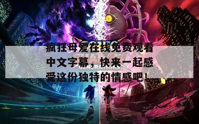 瘋狂母愛在線免費觀看中文字幕，快來一起感受這份獨特的情感吧！