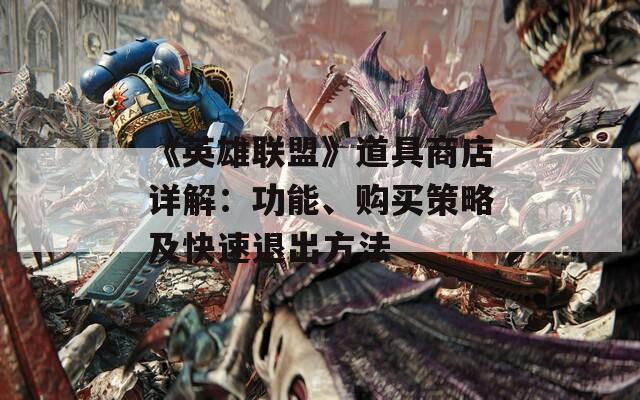《英雄聯(lián)盟》道具商店詳解：功能、購買策略及快速退出方法