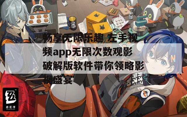 暢享無限樂趣 左手視頻app無限次數(shù)觀影破解版軟件帶你領略影視盛宴