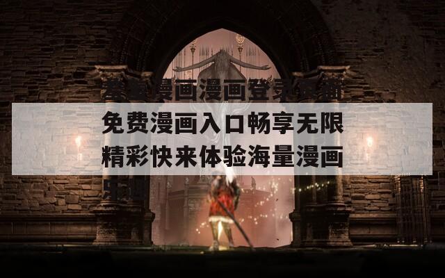 羞羞漫畫(huà)漫畫(huà)登錄頁(yè)面免費(fèi)漫畫(huà)入口暢享無(wú)限精彩快來(lái)體驗(yàn)海量漫畫(huà)樂(lè)趣