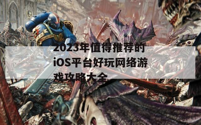 2023年值得推薦的iOS平臺好玩網(wǎng)絡游戲攻略大全