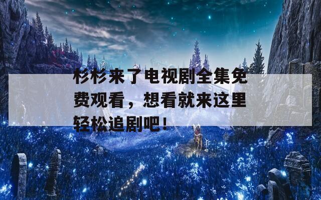 杉杉來了電視劇全集免費(fèi)觀看，想看就來這里輕松追劇吧！