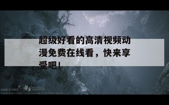 超級好看的高清視頻動漫免費在線看，快來享受吧！