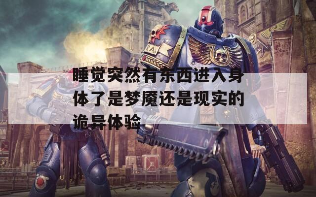 睡覺(jué)突然有東西進(jìn)入身體了是夢(mèng)魘還是現(xiàn)實(shí)的詭異體驗(yàn)