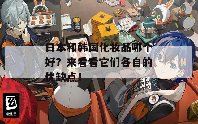日本和韓國化妝品哪個好？來看看它們各自的優(yōu)缺點！