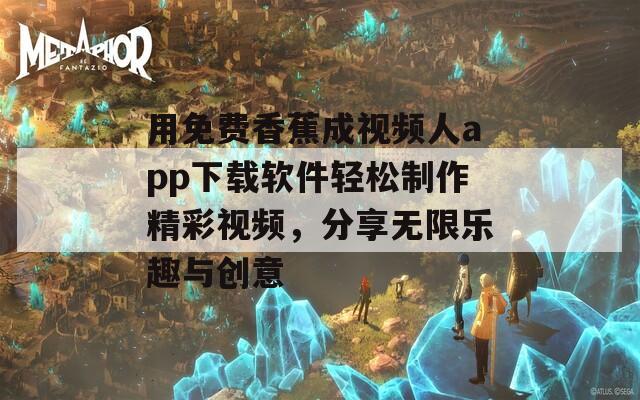 用免費(fèi)香蕉成視頻人app下載軟件輕松制作精彩視頻，分享無限樂趣與創(chuàng)意