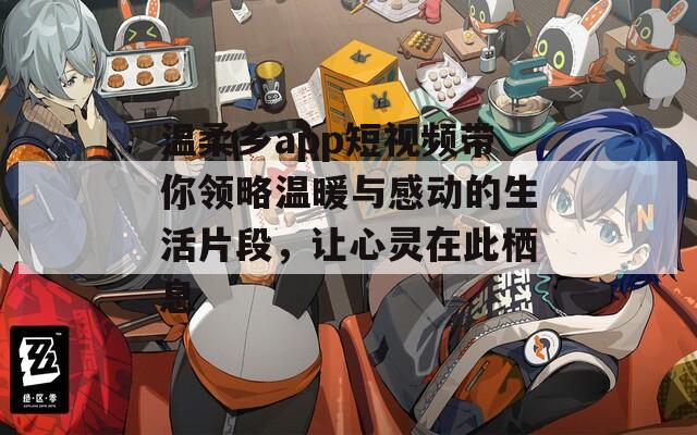 溫柔鄉(xiāng)app短視頻帶你領略溫暖與感動的生活片段，讓心靈在此棲息