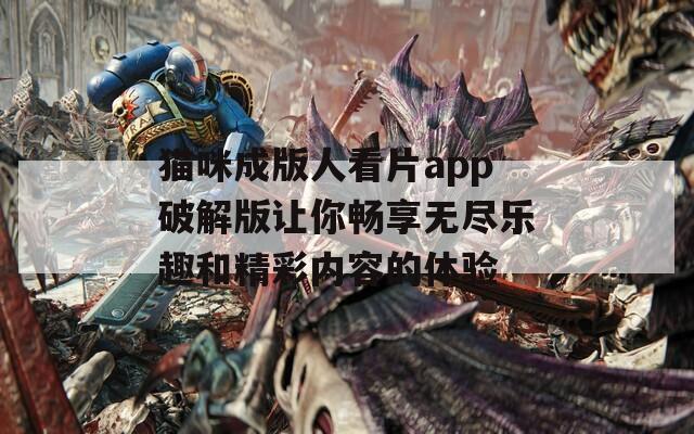 貓咪成版人看片app破解版讓你暢享無盡樂趣和精彩內容的體驗
