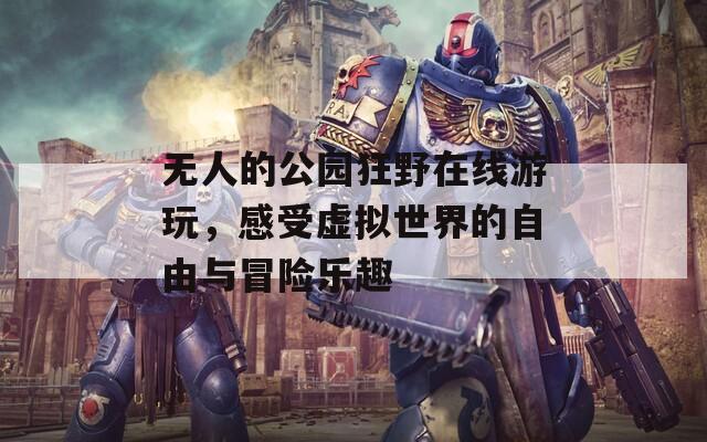 無(wú)人的公園狂野在線游玩，感受虛擬世界的自由與冒險(xiǎn)樂趣