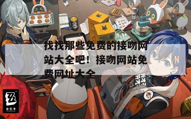 找找那些免費的接吻網站大全吧！接吻網站免費網址大全