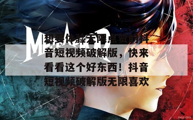 想要體驗(yàn)無(wú)限點(diǎn)贊的抖音短視頻破解版，快來(lái)看看這個(gè)好東西！抖音短視頻破解版無(wú)限喜歡