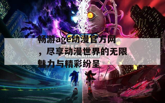 暢游age動(dòng)漫官方網(wǎng)，盡享動(dòng)漫世界的無限魅力與精彩紛呈