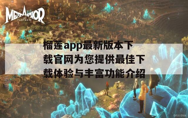 榴蓮app最新版本下載官網(wǎng)為您提供最佳下載體驗與豐富功能介紹