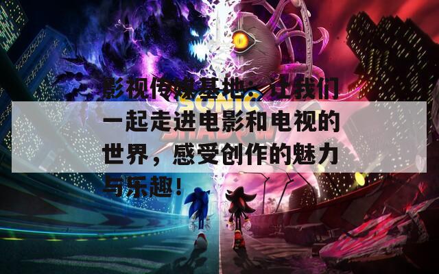 影視傳媒基地：讓我們一起走進電影和電視的世界，感受創(chuàng)作的魅力與樂趣！