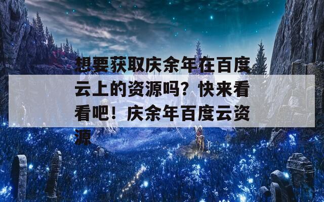 想要獲取慶余年在百度云上的資源嗎？快來看看吧！慶余年百度云資源