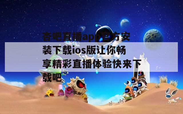 杏吧直播app官方安裝下載ios版讓你暢享精彩直播體驗(yàn)快來(lái)下載吧