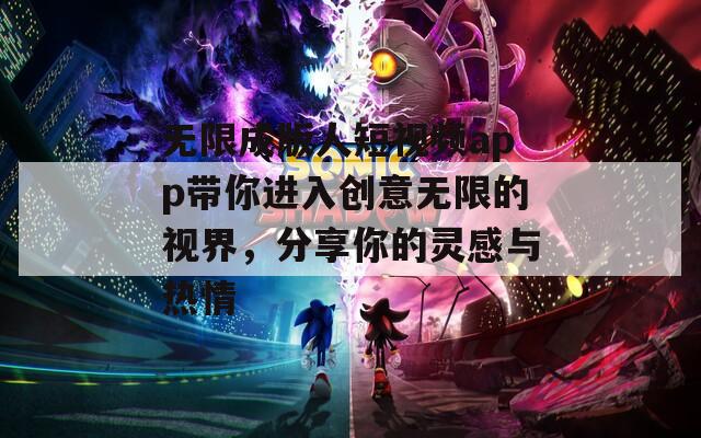 無限成版人短視頻app帶你進(jìn)入創(chuàng)意無限的視界，分享你的靈感與熱情