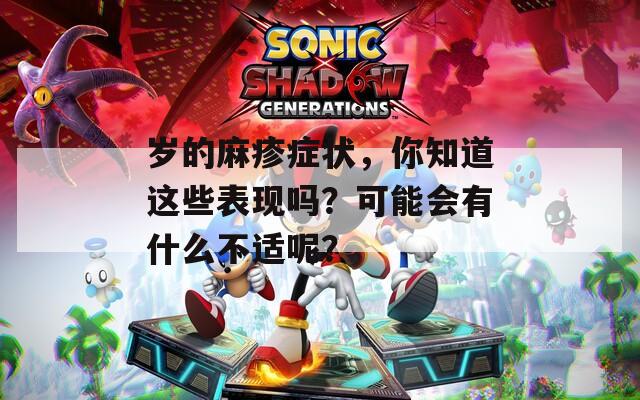 歲的麻疹癥狀，你知道這些表現(xiàn)嗎？可能會(huì)有什么不適呢？
