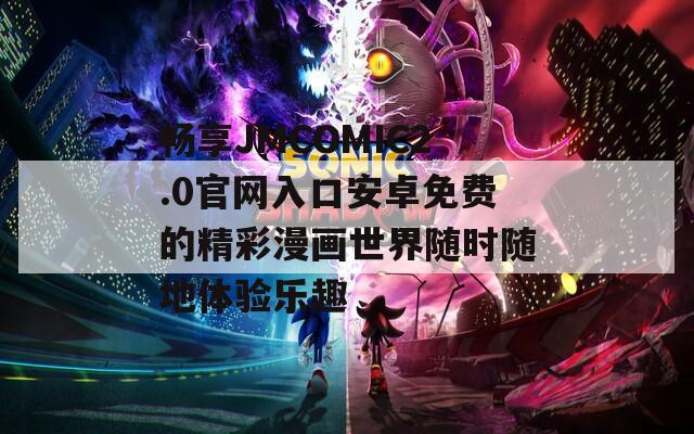 暢享JMCOMIC2.0官網(wǎng)入口安卓免費(fèi)的精彩漫畫世界隨時(shí)隨地體驗(yàn)樂趣