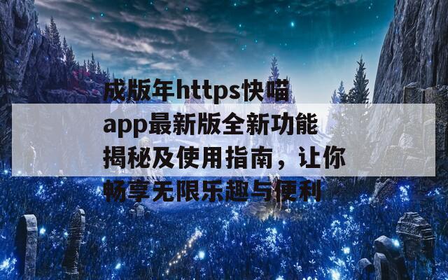 成版年https快喵app最新版全新功能揭秘及使用指南，讓你暢享無限樂趣與便利