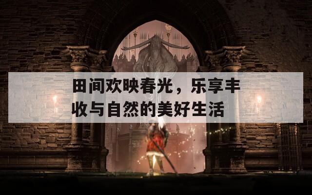 田間歡映春光，樂享豐收與自然的美好生活