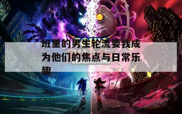 班里的男生輪流要我成為他們的焦點與日常樂趣