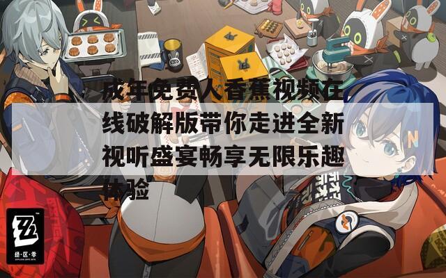 成年免費人香蕉視頻在線破解版帶你走進(jìn)全新視聽盛宴暢享無限樂趣體驗