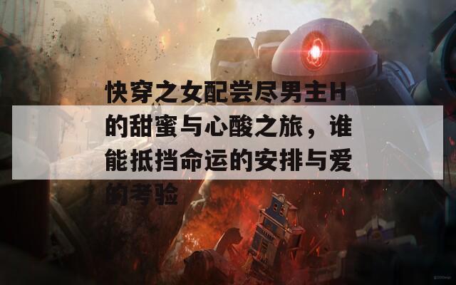 快穿之女配嘗盡男主H的甜蜜與心酸之旅，誰能抵擋命運(yùn)的安排與愛的考驗(yàn)