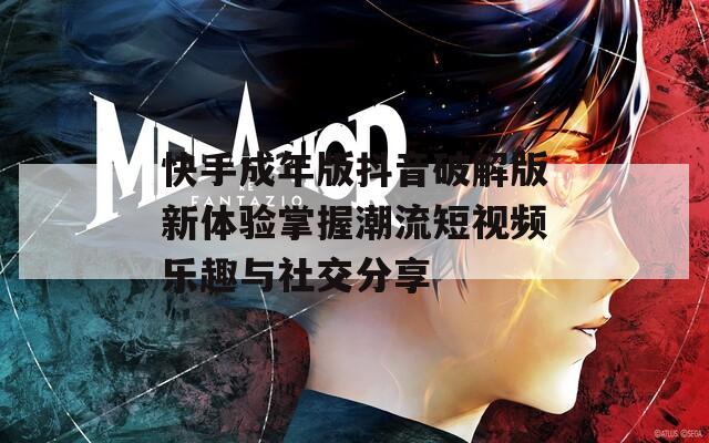 快手成年版抖音破解版新體驗(yàn)掌握潮流短視頻樂趣與社交分享