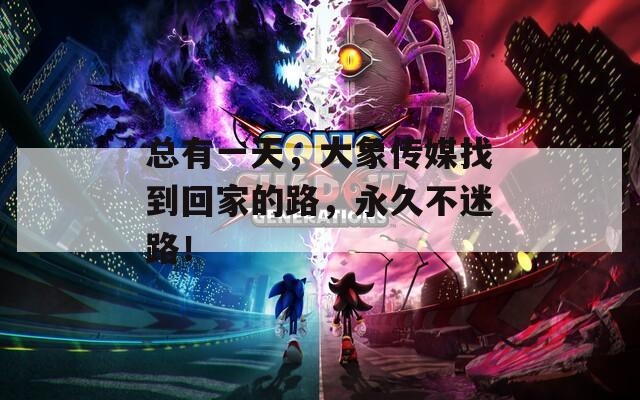 總有一天，大象傳媒找到回家的路，永久不迷路！