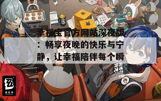 幸福寶官方網(wǎng)站深夜版：暢享夜晚的快樂與寧靜，讓幸福陪伴每個瞬間