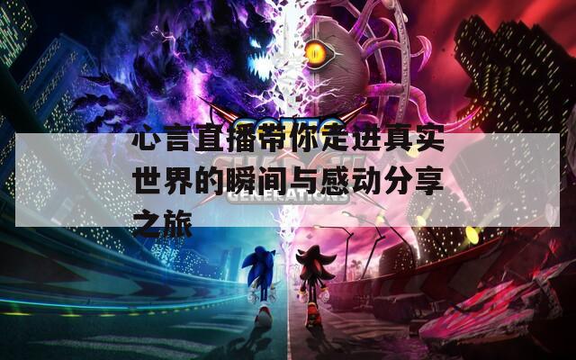 心言直播帶你走進真實世界的瞬間與感動分享之旅
