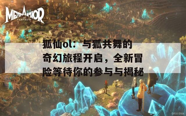 狐仙ol：與狐共舞的奇幻旅程開(kāi)啟，全新冒險(xiǎn)等待你的參與與揭秘