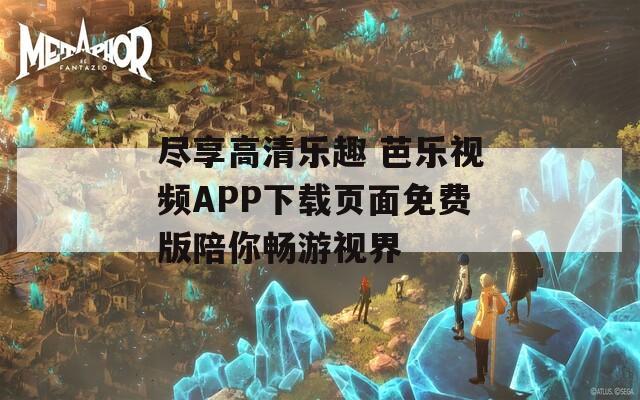 盡享高清樂趣 芭樂視頻APP下載頁面免費版陪你暢游視界