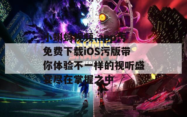 小蝌蚪視頻.app污免費(fèi)下載iOS污版帶你體驗(yàn)不一樣的視聽(tīng)盛宴盡在掌握之中