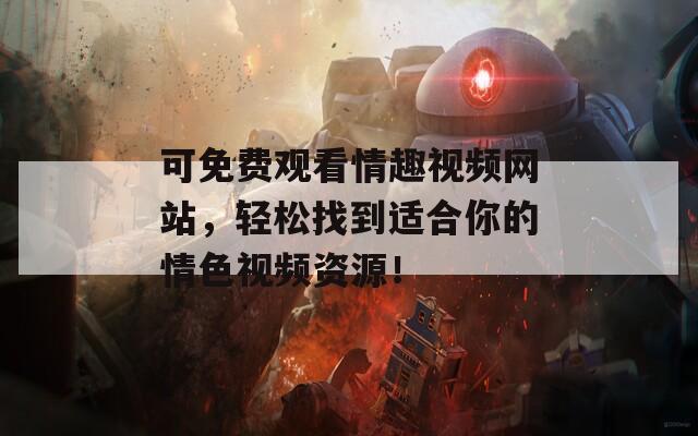 可免費觀看情趣視頻網站，輕松找到適合你的情色視頻資源！