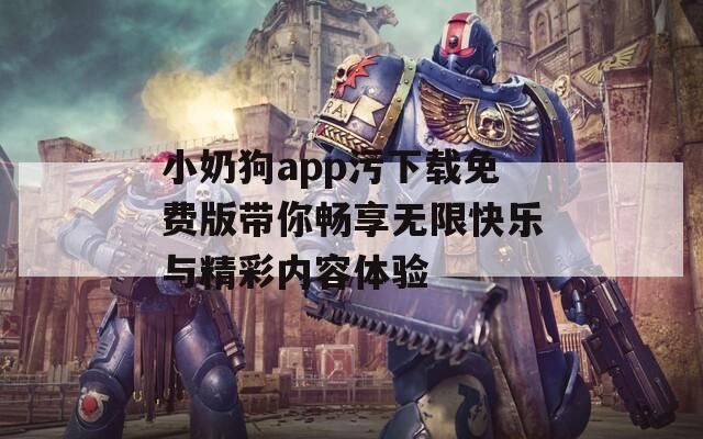 小奶狗app污下載免費(fèi)版帶你暢享無(wú)限快樂(lè)與精彩內(nèi)容體驗(yàn)