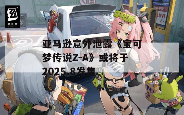 亞馬遜意外泄露《寶可夢傳說Z-A》或?qū)⒂?025.8發(fā)售