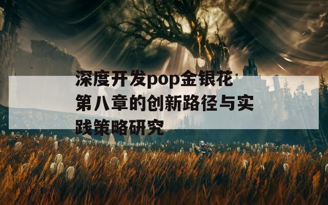 深度開發(fā)pop金銀花第八章的創(chuàng)新路徑與實踐策略研究