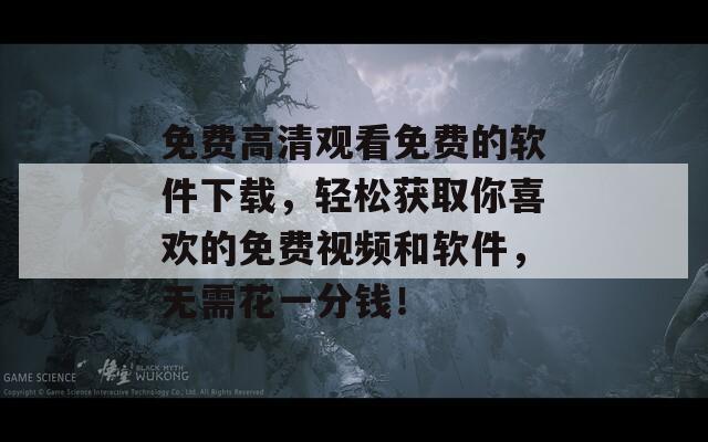 免費(fèi)高清觀看免費(fèi)的軟件下載，輕松獲取你喜歡的免費(fèi)視頻和軟件，無需花一分錢！