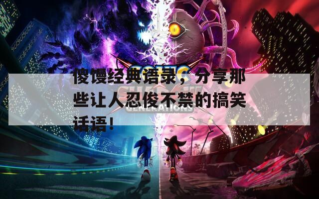 傻饅經(jīng)典語錄，分享那些讓人忍俊不禁的搞笑話語！
