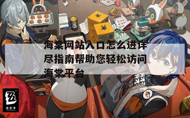 海棠網(wǎng)站入口怎么進(jìn)詳盡指南幫助您輕松訪問海棠平臺