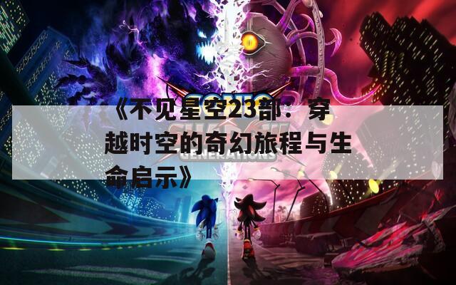 《不見星空23部：穿越時空的奇幻旅程與生命啟示》