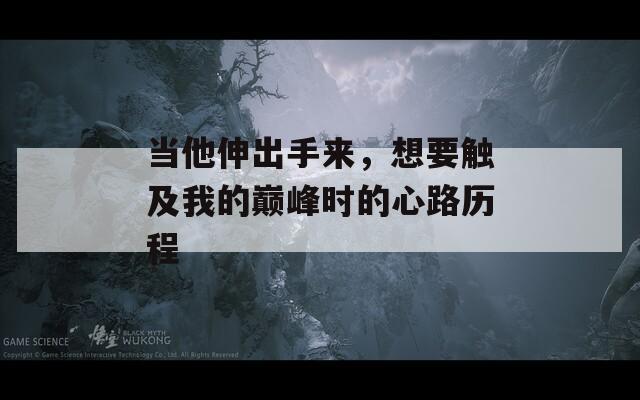 當他伸出手來，想要觸及我的巔峰時的心路歷程