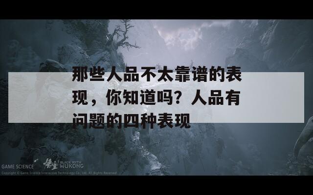 那些人品不太靠譜的表現(xiàn)，你知道嗎？人品有問題的四種表現(xiàn)